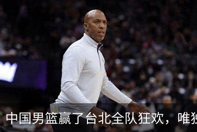 中国男篮赢了台北全队狂欢，唯独他低头收拾背包，正负值全场最低，郭士强点名批评，藏不住失望