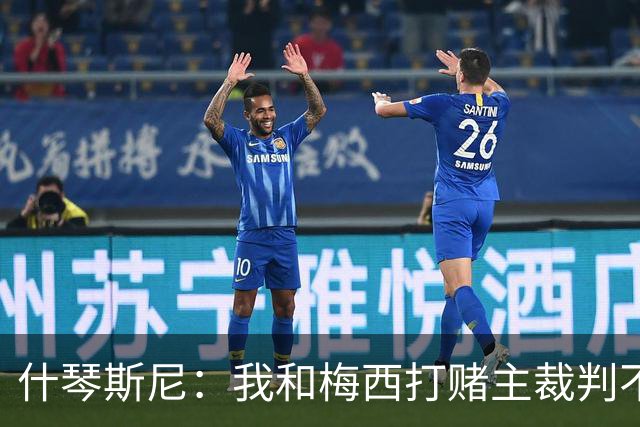 什琴斯尼：我和梅西打赌主裁判不会判点球 我输了