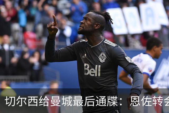 切尔西给曼城最后通牒：恩佐转会截止周五下午5点，哀的美敦书！