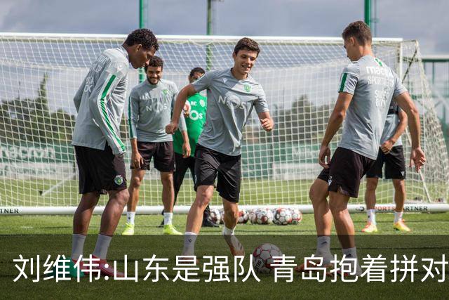 刘维伟:山东是强队 青岛抱着拼对手的思想去打