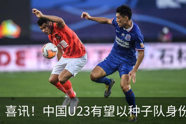 喜讯！中国U23有望以种子队身份参加亚运会男足抽签，值得期待