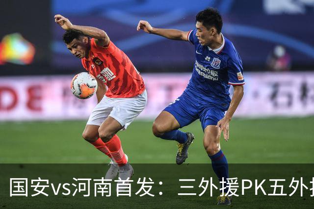 国安vs河南首发：三外援PK五外援 方昊王上源先发