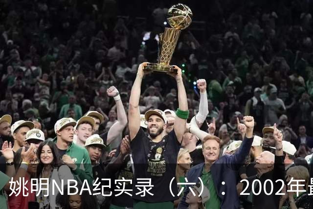 姚明NBA纪实录（六）：2002年最佳新秀姚明为何没有干过小斯