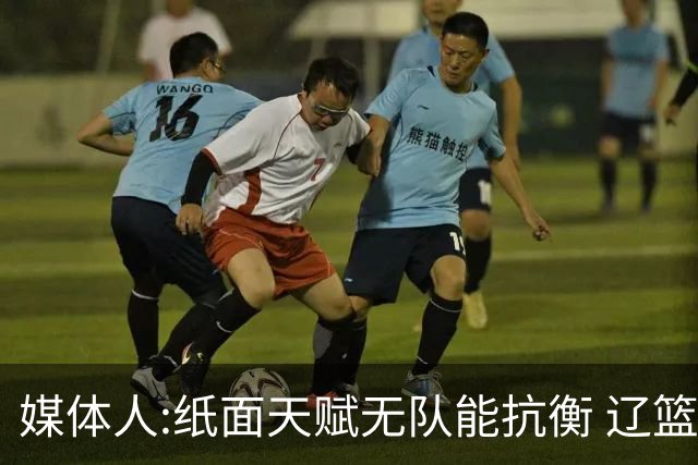 媒体人:纸面天赋无队能抗衡 辽篮王朝呼之欲出