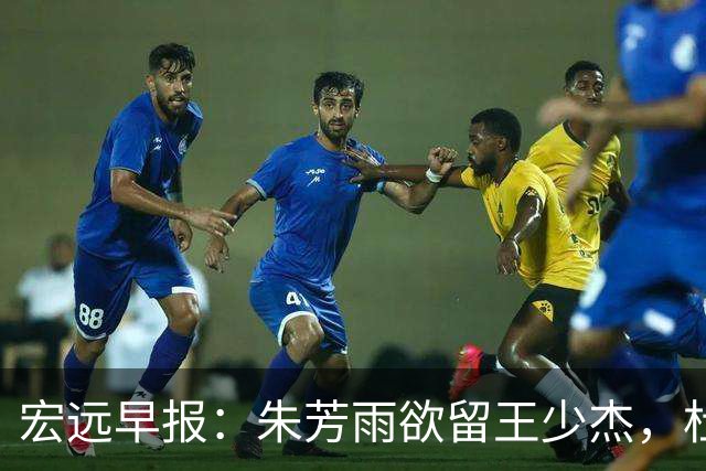 宏远早报：朱芳雨欲留王少杰，杜锋续约在即，张昊伤情最新进展