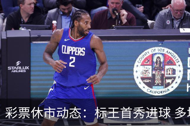 彩票休市动态：标王首秀进球 多场焦点赛事将开战