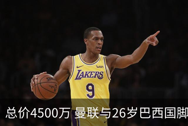 总价4500万 曼联与26岁巴西国脚签约4年 或再买2名中场+夏窗砸3亿