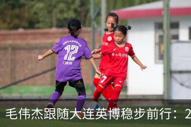 毛伟杰跟随大连英博稳步前行：2025很关键 梦想留洋