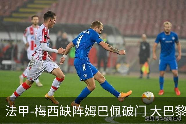 法甲-梅西缺阵姆巴佩破门 大巴黎3-1战胜特鲁瓦