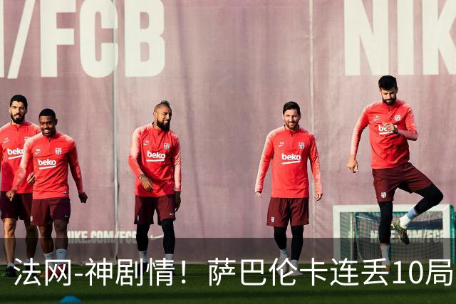 法网-神剧情！萨巴伦卡连丢10局+决胜盘吞蛋无缘四强
