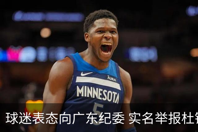 球迷表态向广东纪委 实名举报杜锋，给出三大理由 让人哭笑不得！