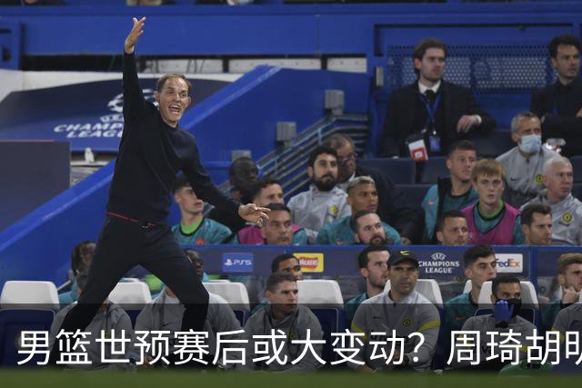 男篮世预赛后或大变动？周琦胡明轩回归：郭士强还会带高诗岩吗？