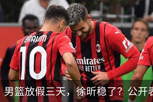 男篮放假三天，徐昕稳了？公开表态获认可，郭士强欣慰杜锋尴尬
