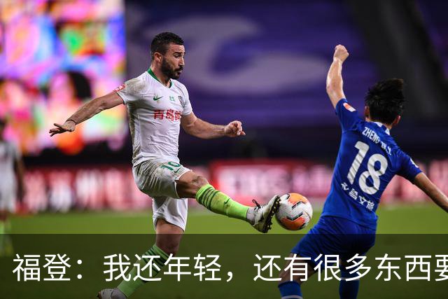 福登：我还年轻，还有很多东西要向大家证明，希望我能做到