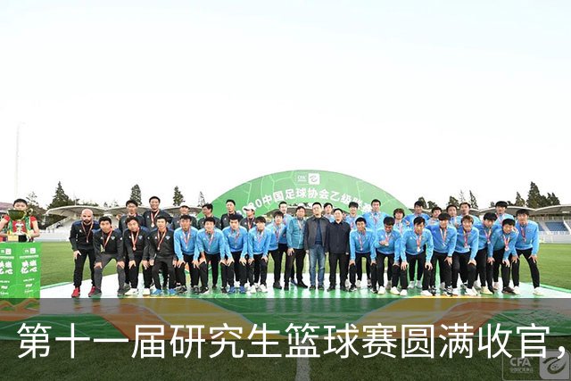 第十一届研究生篮球赛圆满收官，聚力赛场燃动青春！