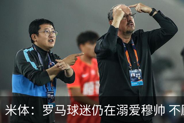 米体：罗马球迷仍在溺爱穆帅 不顾一切的支持他