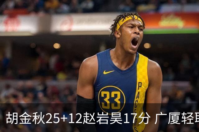 胡金秋25+12赵岩昊17分 广厦轻取宁波夺3连胜
