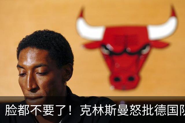 脸都不要了！克林斯曼怒批德国队：淘汰方式令人绝望，耻辱！