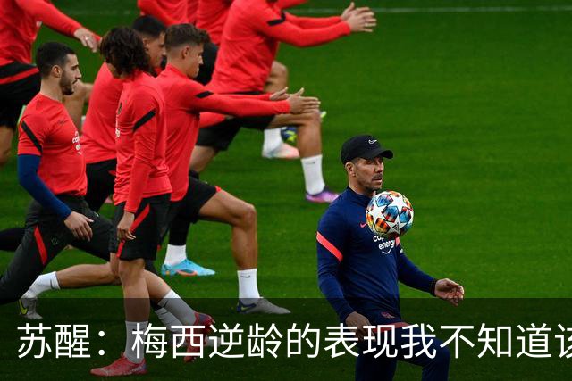 苏醒：梅西逆龄的表现我不知道该怎么说，之前就定了去纽约看决赛