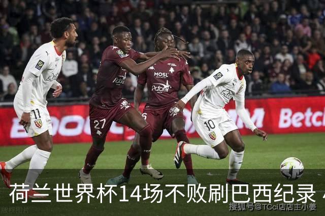 荷兰世界杯14场不败刷巴西纪录 小组赛35战2负从未出局