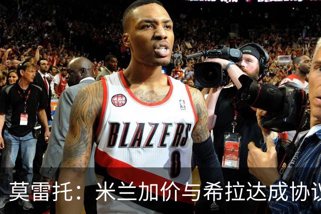 莫雷托：米兰加价与希拉达成协议，这打乱了囧叔在那不勒斯的计划