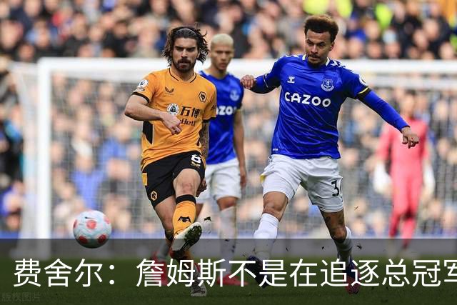费舍尔：詹姆斯不是在追逐总冠军 他是能创造夺冠机会的人