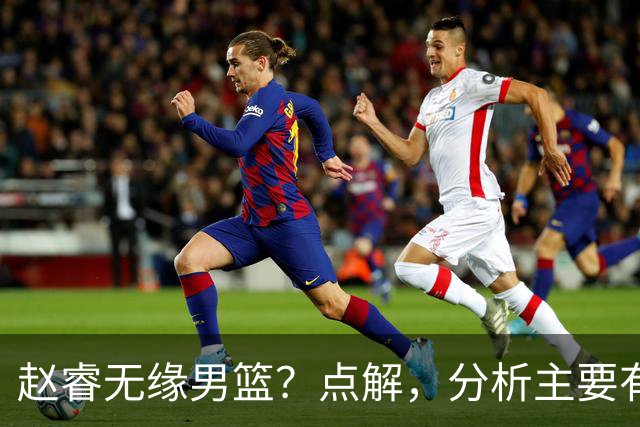 赵睿无缘男篮？点解，分析主要有3个原因！