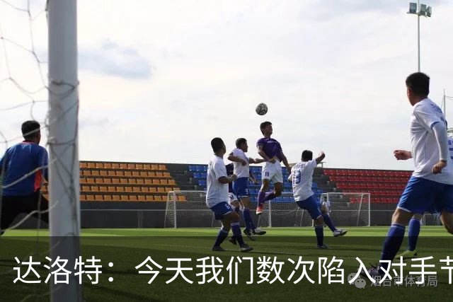 达洛特：今天我们数次陷入对手节奏 对民主刚果那场确实表现不好