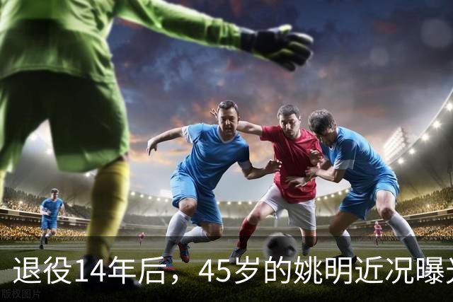 退役14年后，45岁的姚明近况曝光，面相变了，走路姿势奇怪引争议
