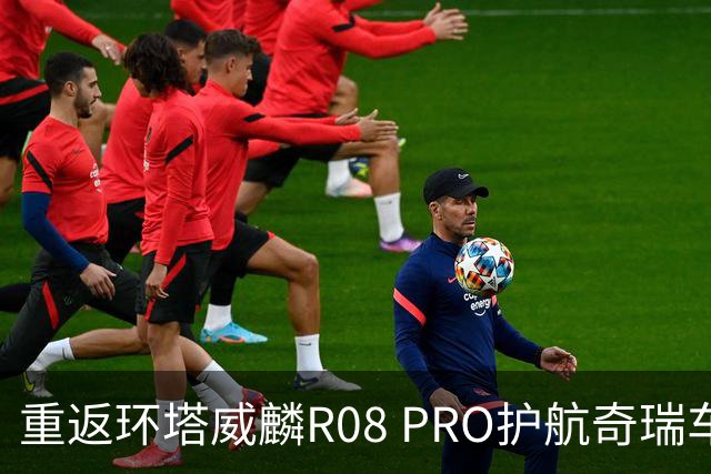 重返环塔威麟R08 PRO护航奇瑞车队征战新疆