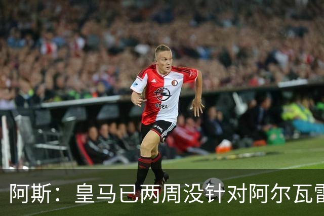 阿斯：皇马已两周没针对阿尔瓦雷斯采取行动，他的发言和皇马无关