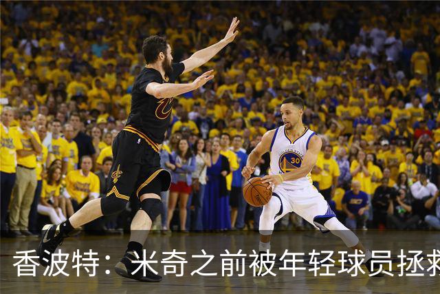 香波特：米奇之前被年轻球员拯救过 他自然信任并允许他们犯错