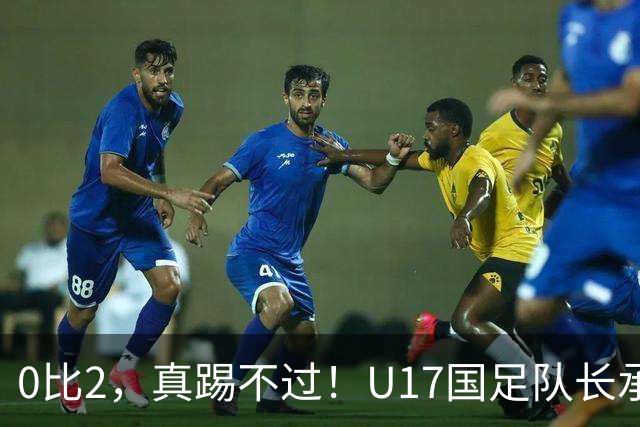 0比2，真踢不过！U17国足队长承认：我们在亚洲没见过这种球队