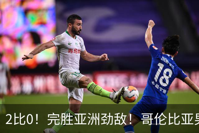 2比0！完胜亚洲劲敌！哥伦比亚男足为南美足球正名，J罗状态火爆