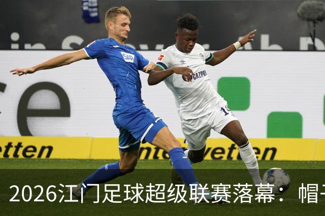 2026江门足球超级联赛落幕：帽子戏法点亮最后一轮