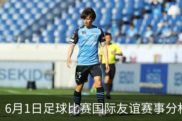 6月1日足球比赛国际友谊赛事分析、比赛参考