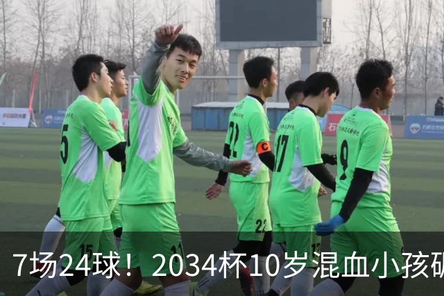 7场24球！2034杯10岁混血小孩碾压一切，照出中国青训不敢面对的事