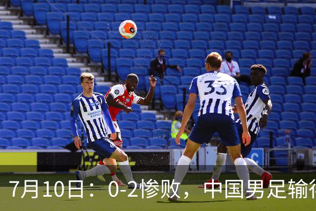 7月10日：0-2惨败，中国男足输得毫无生气，这样下去世界杯没希望