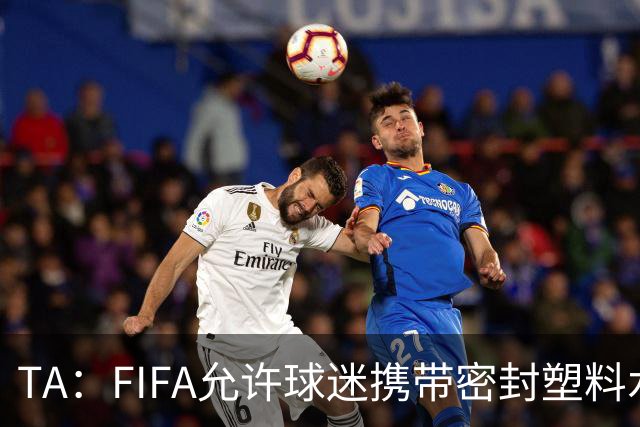 TA：FIFA允许球迷携带密封塑料水瓶，但暂不适用于墨西哥赛区